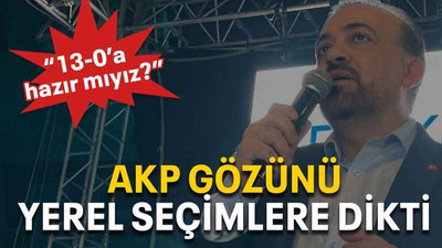 AKP gözünü yerel seçimlere dikti “13-0’a hazır mıyız?”